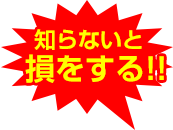 知らないと損をする！！